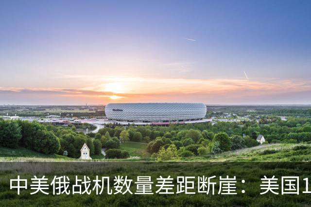 中美俄战机数量差距断崖：美国13423架，俄罗斯4063架，中国多少