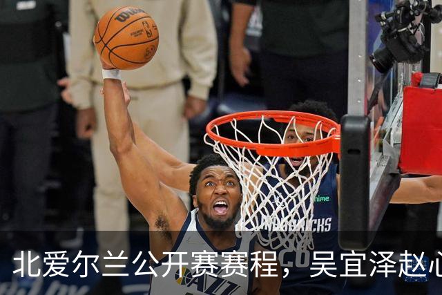 北爱尔兰公开赛赛程，吴宜泽赵心童榜首之争，期待钢炮、火箭发射