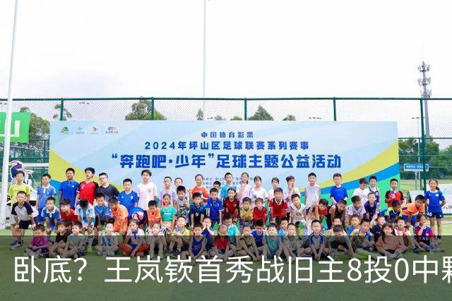 卧底？王岚嵚首秀战旧主8投0中颗粒无收 三分4中0