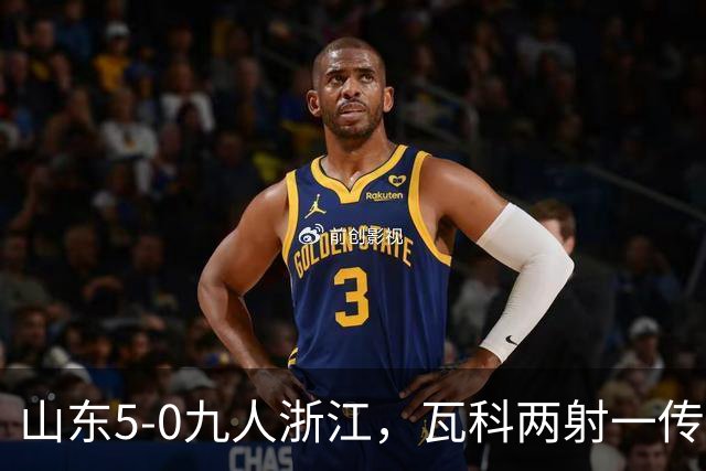 山东5-0九人浙江，瓦科两射一传，克雷桑一射两传