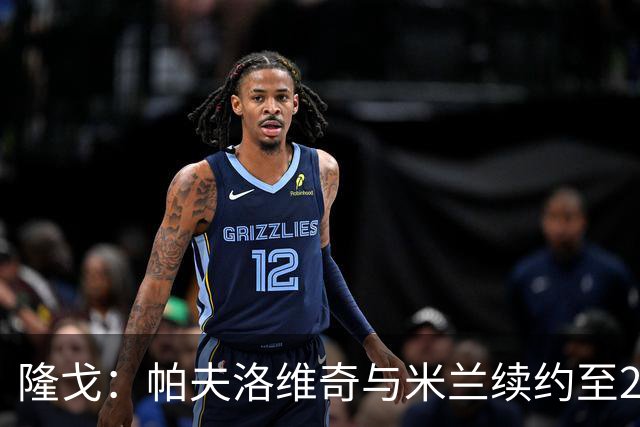 隆戈：帕夫洛维奇与米兰续约至2031年，队友训练前为他祝贺